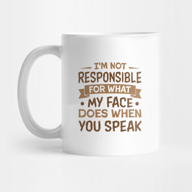 I'm Not Responsible for What My Face Does When You speak sarcastic by TheDesignDepot